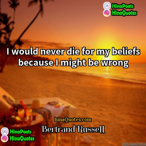 Bertrand Russell Quotes | I would never die for my beliefs